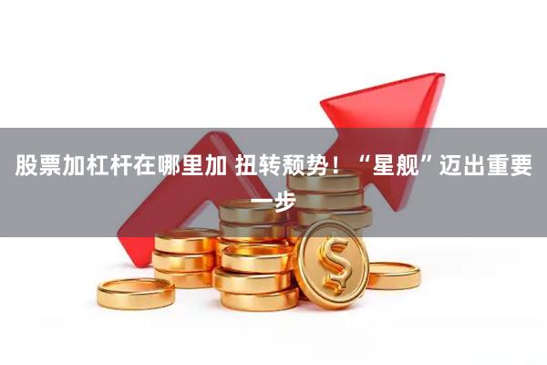 股票加杠杆在哪里加 扭转颓势！“星舰”迈出重要一步