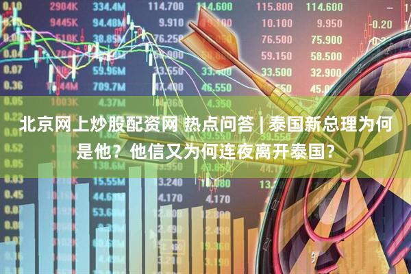 北京网上炒股配资网 热点问答 | 泰国新总理为何是他？他信又为何连夜离开泰国？