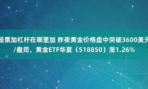 股票加杠杆在哪里加 昨夜黄金价格盘中突破3600美元/盎司，黄金ETF华夏（518850）涨1.26%