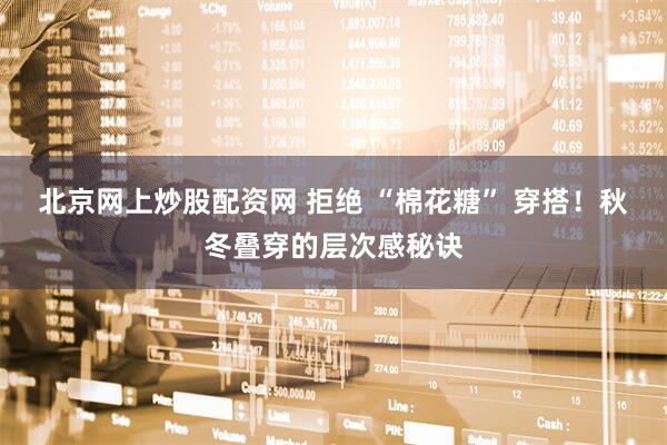 北京网上炒股配资网 拒绝 “棉花糖” 穿搭！秋冬叠穿的层次感秘诀