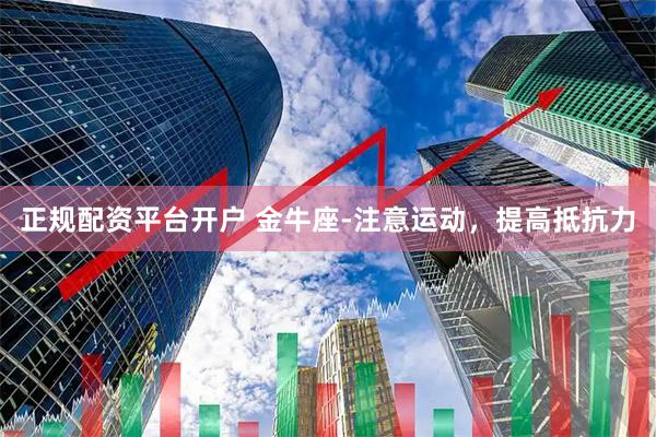 正规配资平台开户 金牛座-注意运动，提高抵抗力