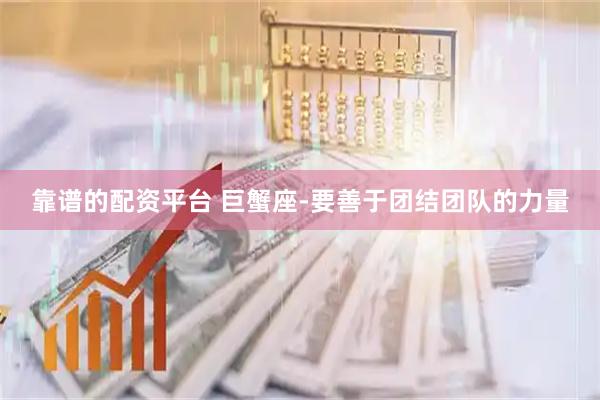 靠谱的配资平台 巨蟹座-要善于团结团队的力量