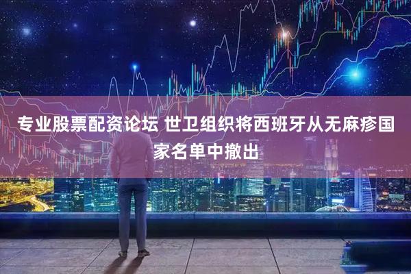 专业股票配资论坛 世卫组织将西班牙从无麻疹国家名单中撤出