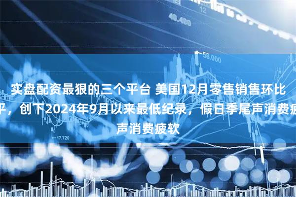 实盘配资最狠的三个平台 美国12月零售销售环比持平，创下2024年9月以来最低纪录，假日季尾声消费疲软
