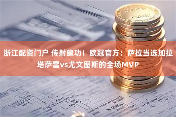浙江配资门户 传射建功！欧冠官方：萨拉当选加拉塔萨雷vs尤文图斯的全场MVP