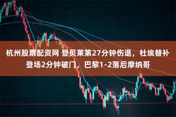 杭州股票配资网 登贝莱第27分钟伤退，杜埃替补登场2分钟破门，巴黎1-2落后摩纳哥