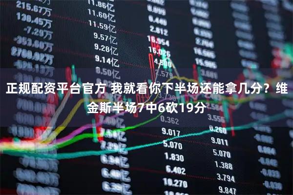 正规配资平台官方 我就看你下半场还能拿几分？维金斯半场7中6砍19分