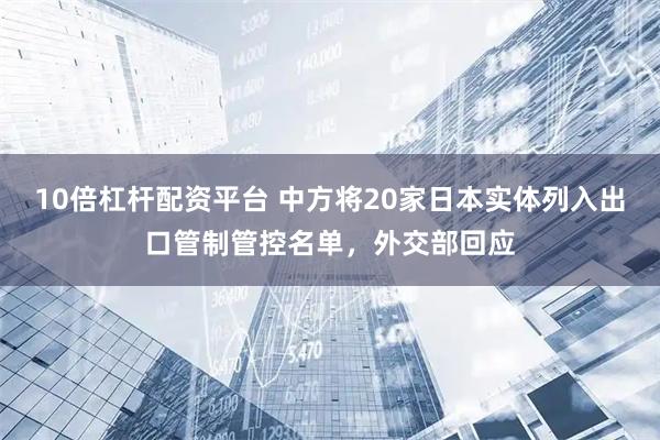 10倍杠杆配资平台 中方将20家日本实体列入出口管制管控名单，外交部回应