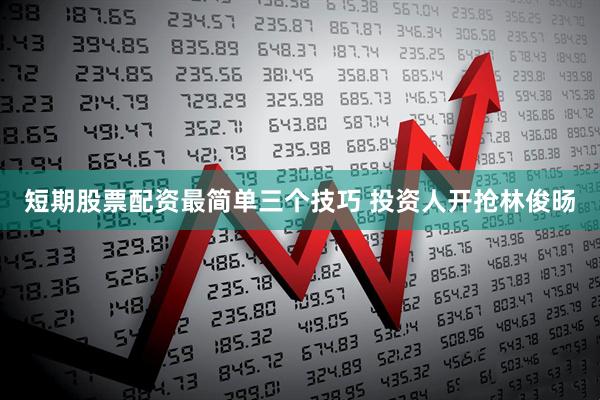短期股票配资最简单三个技巧 投资人开抢林俊旸
