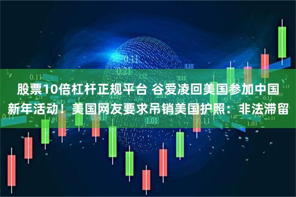 股票10倍杠杆正规平台 谷爱凌回美国参加中国新年活动！美国网友要求吊销美国护照：非法滞留