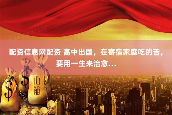配资信息网配资 高中出国，在寄宿家庭吃的苦，要用一生来治愈…