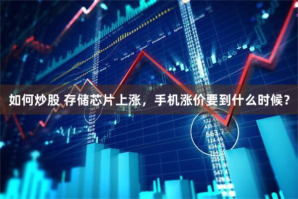如何炒股 存储芯片上涨，手机涨价要到什么时候？