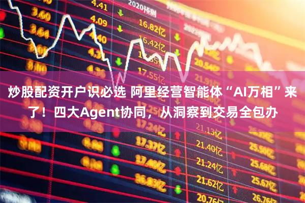 炒股配资开户识必选 阿里经营智能体“AI万相”来了！四大Agent协同，从洞察到交易全包办