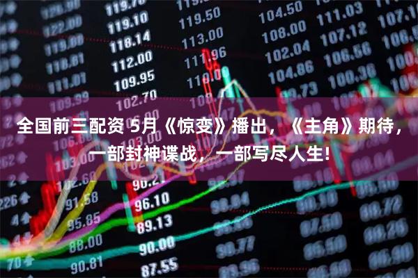 全国前三配资 5月《惊变》播出，《主角》期待，一部封神谍战，一部写尽人生!